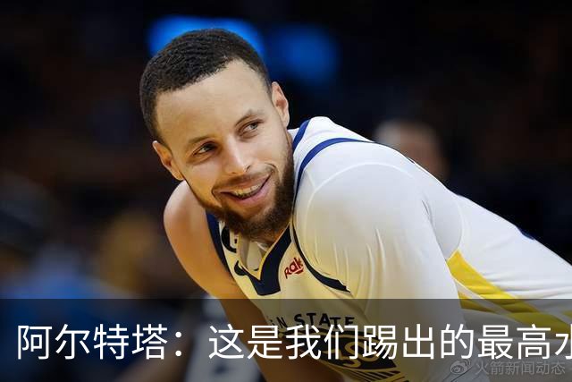 阿尔特塔：这是我们踢出的最高水平比赛之一 萨卡伤势仍需观察